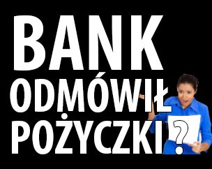 BANK ODMÓWIŁ KREDYTU ? TU SĄ PIENIĄDZE NA JUŻ
